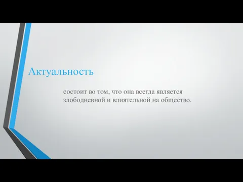 Актуальность состоит во том, что она всегда является злободневной и влиятельной на общество.