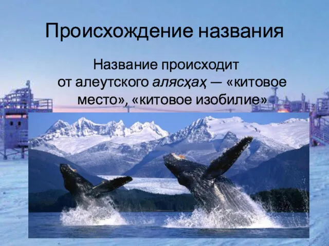 Происхождение названия Название происходит от алеутского алясҳаҳ — «китовое место», «китовое изобилие»