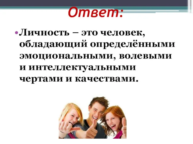 Ответ: Личность – это человек, обладающий определёнными эмоциональными, волевыми и интеллектуальными чертами и качествами.