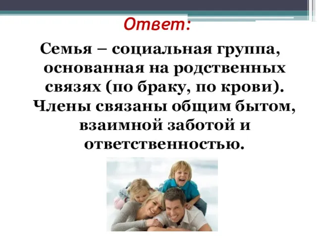 Ответ: Семья – социальная группа, основанная на родственных связях (по