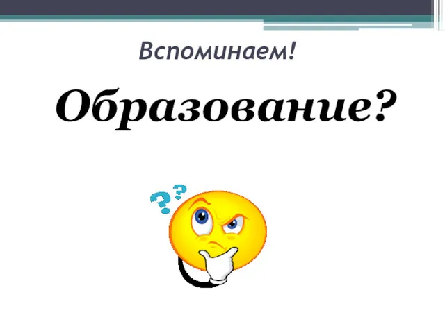 Вспоминаем! Образование?