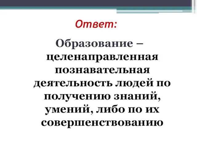 Ответ: Образование – целенаправленная познавательная деятельность людей по получению знаний, умений, либо по их совершенствованию