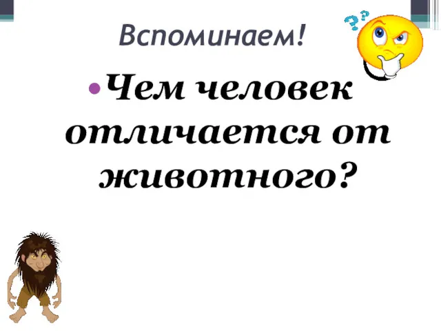 Вспоминаем! Чем человек отличается от животного?