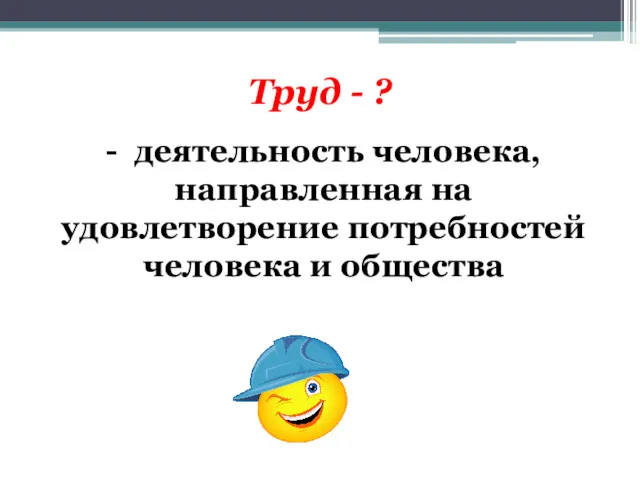 Труд - ? - деятельность человека, направленная на удовлетворение потребностей человека и общества