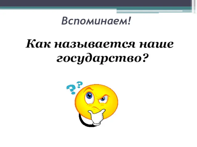 Вспоминаем! Как называется наше государство?