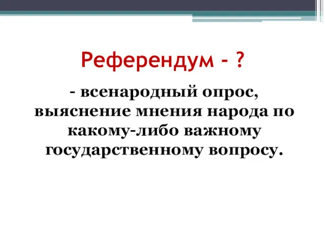 Референдум - ? - всенародный опрос, выяснение мнения народа по какому-либо важному государственному вопросу.