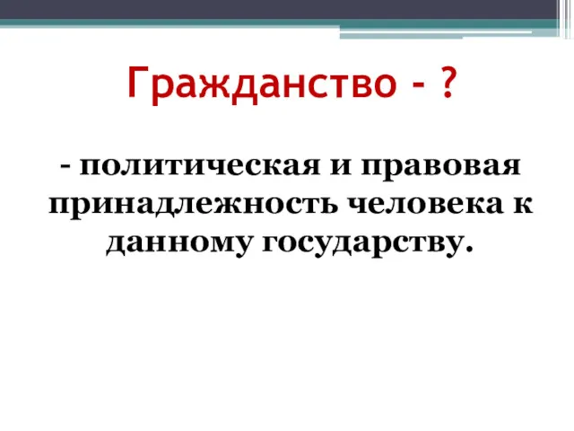 Гражданство - ? - политическая и правовая принадлежность человека к данному государству.