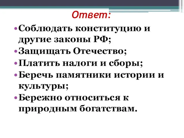 Ответ: Соблюдать конституцию и другие законы РФ; Защищать Отечество; Платить