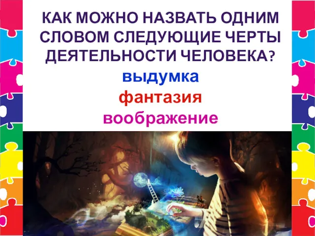 КАК МОЖНО НАЗВАТЬ ОДНИМ СЛОВОМ СЛЕДУЮЩИЕ ЧЕРТЫ ДЕЯТЕЛЬНОСТИ ЧЕЛОВЕКА? выдумка фантазия воображение