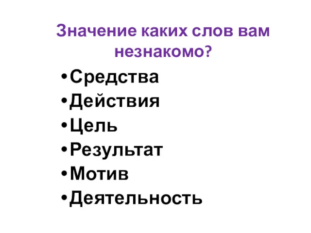 Значение каких слов вам незнакомо? Средства Действия Цель Результат Мотив Деятельность