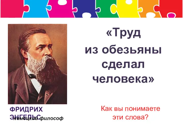 «Труд из обезьяны сделал человека» ФРИДРИХ ЭНГЕЛЬС немецкий философ Как вы понимаете эти слова?