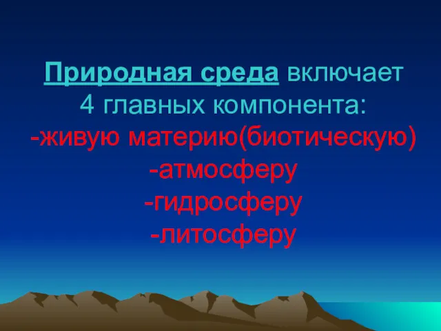 Природная среда включает 4 главных компонента: -живую материю(биотическую) -атмосферу -гидросферу -литосферу