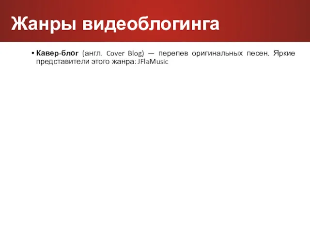 Кавер-блог (англ. Cover Blog) — перепев оригинальных песен. Яркие представители этого жанра: JFlaMusic Жанры видеоблогинга