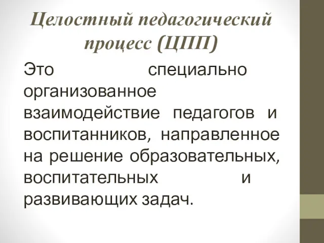 Целостный педагогический процесс (ЦПП) Это специально организованное взаимодействие педагогов и воспитанников, направленное на