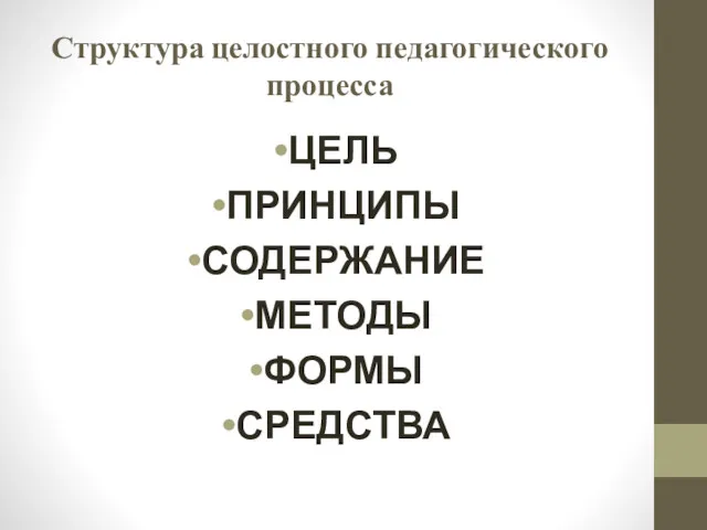 Структура целостного педагогического процесса ЦЕЛЬ ПРИНЦИПЫ СОДЕРЖАНИЕ МЕТОДЫ ФОРМЫ СРЕДСТВА