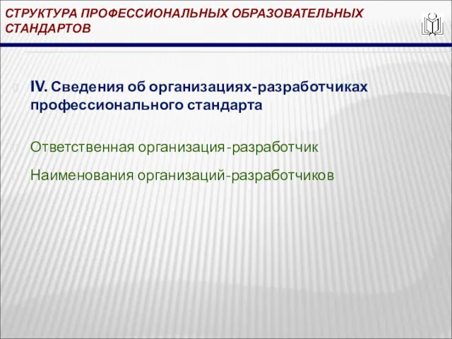 СТРУКТУРА ПРОФЕССИОНАЛЬНЫХ ОБРАЗОВАТЕЛЬНЫХ СТАНДАРТОВ IV. Сведения об организациях-разработчиках профессионального стандарта Ответственная организация-разработчик Наименования организаций-разработчиков