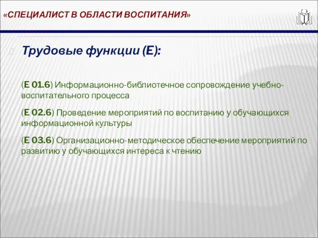 «СПЕЦИАЛИСТ В ОБЛАСТИ ВОСПИТАНИЯ» Трудовые функции (E): (E 01.6) Информационно-библиотечное