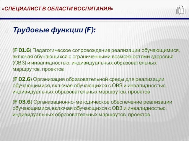 «СПЕЦИАЛИСТ В ОБЛАСТИ ВОСПИТАНИЯ» Трудовые функции (F): (F 01.6) Педагогическое