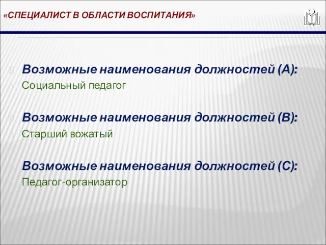 «СПЕЦИАЛИСТ В ОБЛАСТИ ВОСПИТАНИЯ» Возможные наименования должностей (А): Социальный педагог