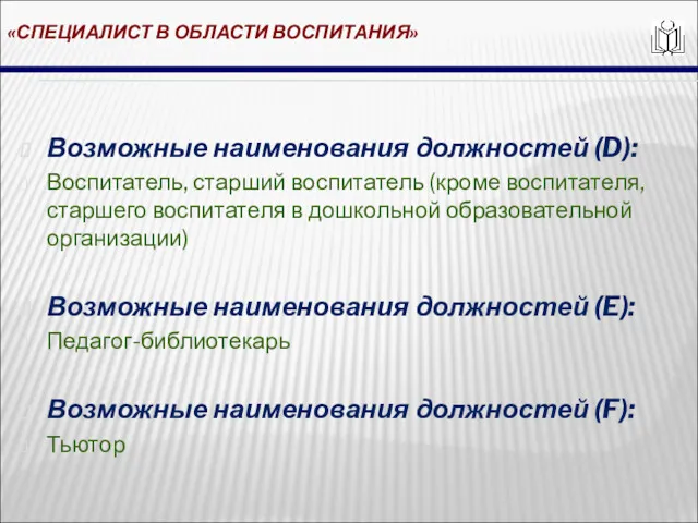 «СПЕЦИАЛИСТ В ОБЛАСТИ ВОСПИТАНИЯ» Возможные наименования должностей (D): Воспитатель, старший