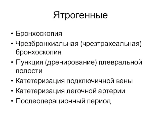 Ятрогенные Бронхоскопия Чрезбронхиальная (чрезтрахеальная) бронхоскопия Пункция (дренирование) плевральной полости Катетеризация