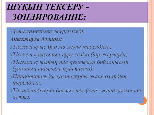 ШҰҚЫП ТЕКСЕРУ - ЗОНДИРОВАНИЕ: Зонд көмегімен жұргізіледі. Анықтауға болады: Тісжегі