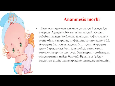 Anamnesis morbi Бала осы аурумен алғашқыда қандай жағдайда ауырды. Аурудың