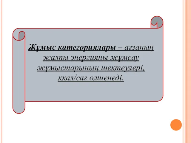 Жұмыс категориялары – ағзаның жалпы энергияны жұмсау жұмыстарының шектеулері, ккал/сағ өлшенеді.