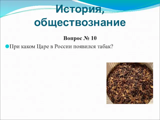 История, обществознание Вопрос № 10 При каком Царе в России появился табак?