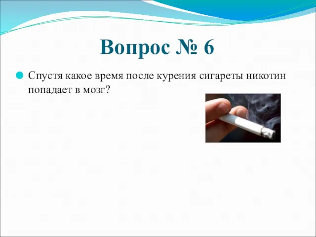 Вопрос № 6 Спустя какое время после курения сигареты никотин попадает в мозг?