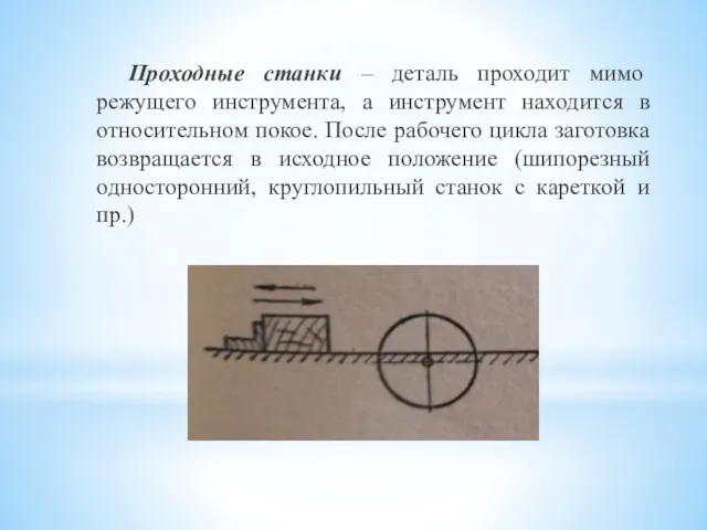 Проходные станки – деталь проходит мимо режущего инструмента, а инструмент