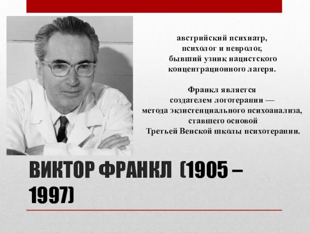 ВИКТОР ФРАНКЛ (1905 – 1997) австрийский психиатр, психолог и невролог,