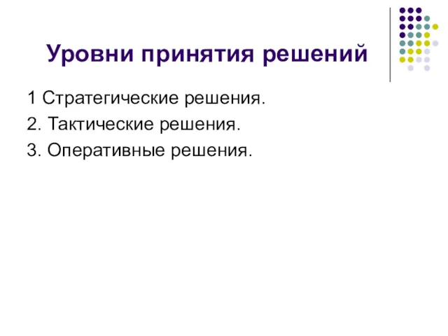 Уровни принятия решений 1 Стратегические решения. 2. Тактические решения. 3. Оперативные решения.