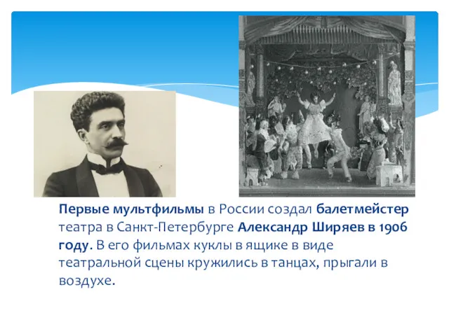 Первые мультфильмы в России создал балетмейстер театра в Санкт-Петербурге Александр Ширяев в 1906