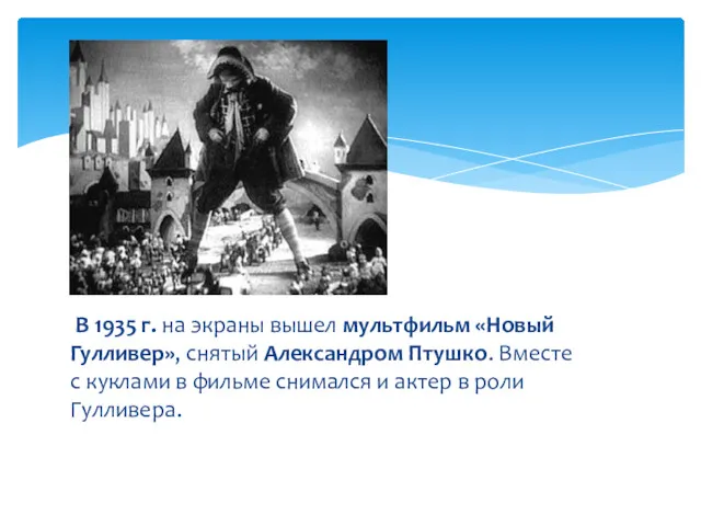 В 1935 г. на экраны вышел мультфильм «Новый Гулливер», снятый Александром Птушко. Вместе