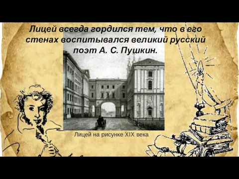 Лицей всегда гордился тем, что в его стенах воспитывался великий русский поэт А. С. Пушкин.