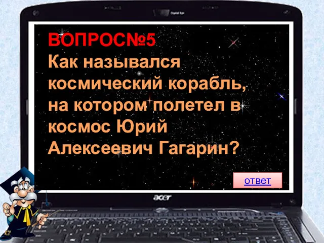 ВОПРОС№5 Как назывался космический корабль, на котором полетел в космос Юрий Алексеевич Гагарин? ответ