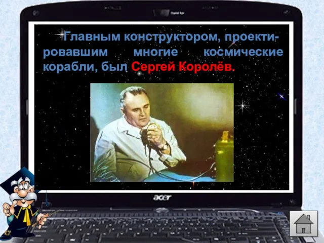 Главным конструктором, проекти- ровавшим многие космические корабли, был Сергей Королёв.