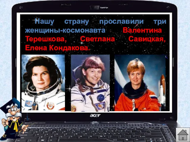 Нашу страну прославили три женщины-космонавта Валентина Терешкова, Светлана Савицкая, Елена Кондакова.