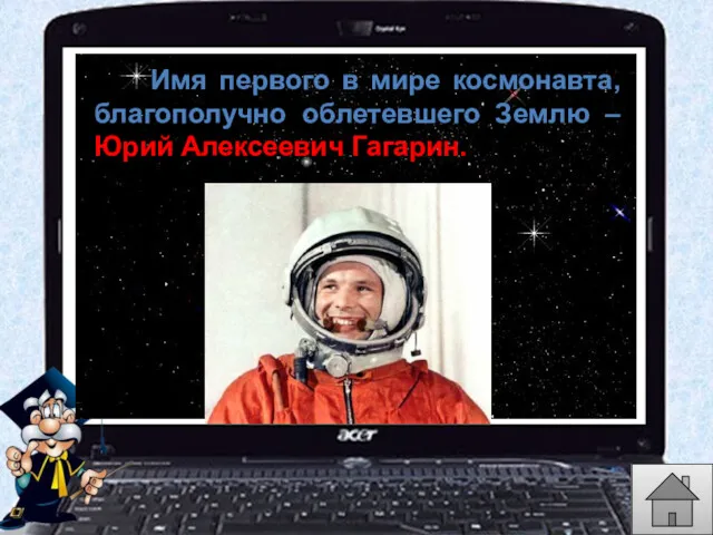 Имя первого в мире космонавта, благополучно облетевшего Землю – Юрий Алексеевич Гагарин.