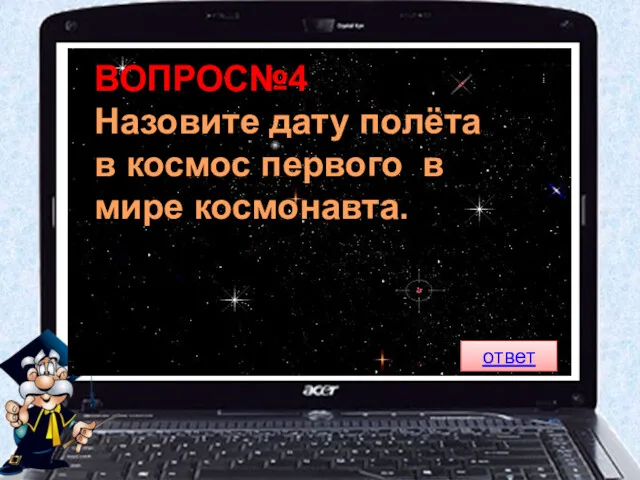 ВОПРОС№4 Назовите дату полёта в космос первого в мире космонавта. ответ