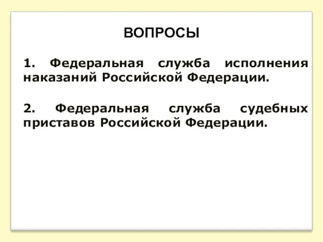 ВОПРОСЫ 1. Федеральная служба исполнения наказаний Российской Федерации. 2. Федеральная служба судебных приставов Российской Федерации.