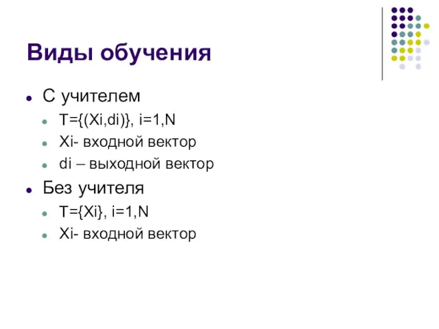 Виды обучения С учителем T={(Xi,di)}, i=1,N Xi- входной вектор di