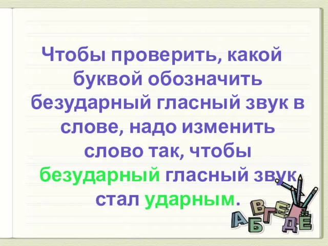 Чтобы проверить, какой буквой обозначить безударный гласный звук в слове,