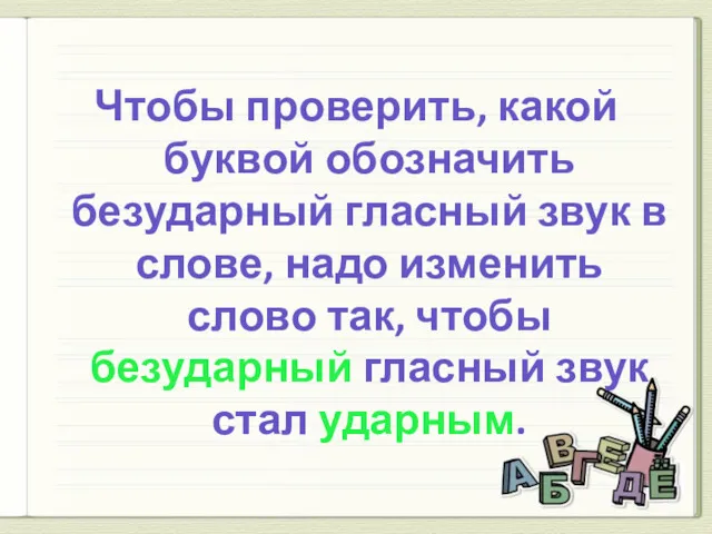 Чтобы проверить, какой буквой обозначить безударный гласный звук в слове,