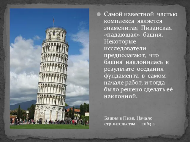 Самой известной частью комплекса является знаменитая Пизанская «падающая» башня. Некоторые
