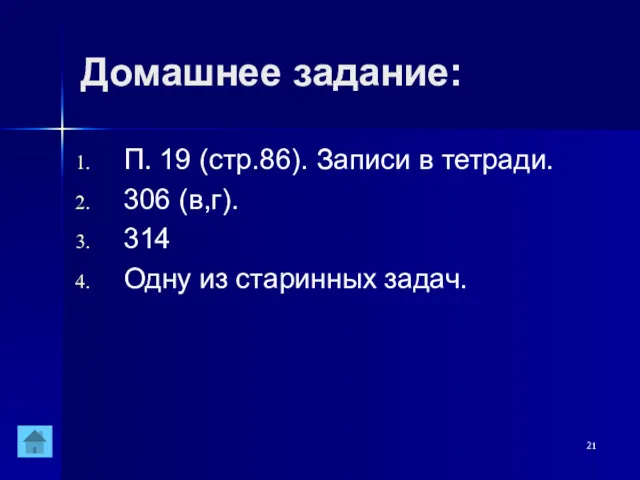 Домашнее задание: П. 19 (стр.86). Записи в тетради. 306 (в,г). 314 Одну из старинных задач.