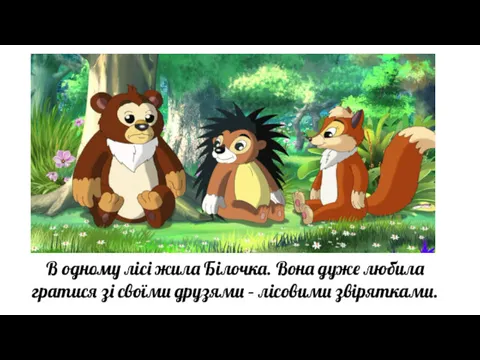 В одному лісі жила Білочка. Вона дуже любила гратися зі своїми друзями – лісовими звірятками.