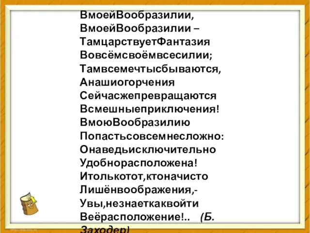 ВмоейВообразилии, ВмоейВообразилии – ТамцарствуетФантазия Вовсёмсвоёмвсесилии; Тамвсемечтысбываются, Анашиогорчения Сейчасжепревращаются Всмешныеприключения! ВмоюВообразилию