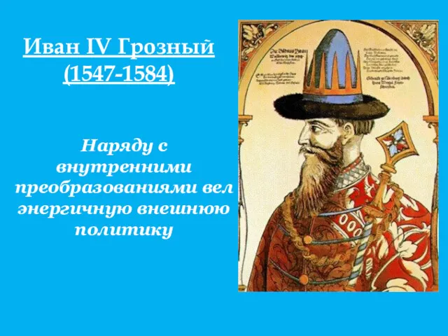 Иван IV Грозный (1547-1584) Наряду с внутренними преобразованиями вел энергичную внешнюю политику